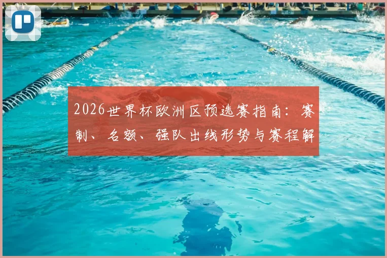 2026世界杯欧洲区预选赛指南:赛制、名额、强队出线形势与赛程解析