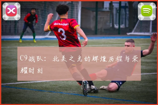 C9战队：北美之光的辉煌历程与荣耀时刻