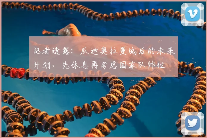 记者透露:瓜迪奥拉曼城后的未来计划,先休息再考虑国家队帅位