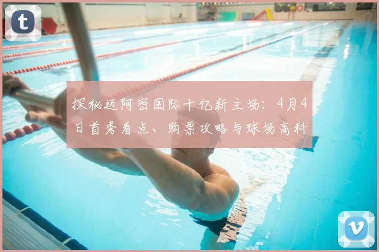 探秘迈阿密国际十亿新主场:4月4日首秀看点、购票攻略与球场高科技详解