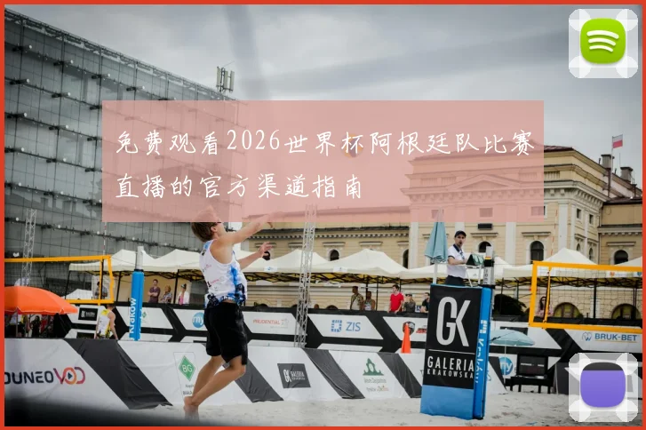 免费观看2026世界杯阿根廷队比赛直播的官方渠道指南