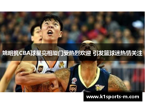 姚明携CBA球星亮相厦门受热烈欢迎 引发篮球迷热情关注