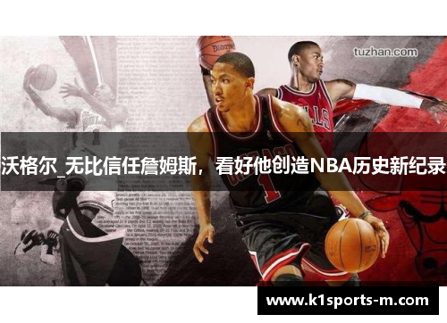 沃格尔_无比信任詹姆斯，看好他创造NBA历史新纪录