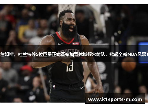 詹姆斯、杜兰特等5位巨星正式宣布加盟休斯顿火箭队，掀起全新NBA风暴！